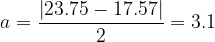 \dpi{120} a=\frac{\left | 23.75-17.57 \right |}{2}= 3.1